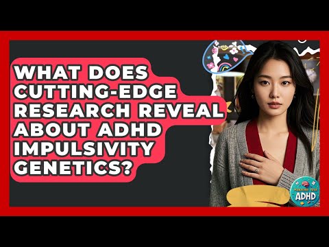 The Role of Genetics in ADHD: New Scientific Insights
