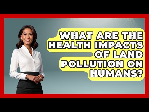 Consequences of Land Pollution on Ecosystems and Health